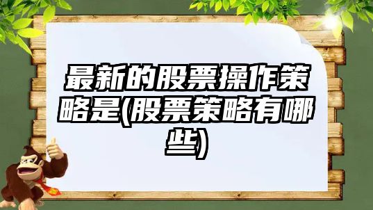 最新的股票操作策略是(股票策略有哪些)