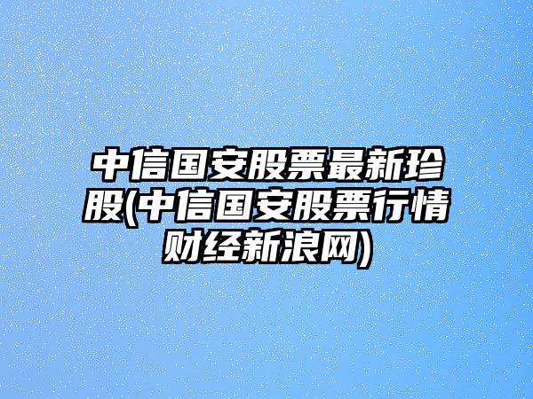 中信國安股票最新珍股(中信國安股票行情財經(jīng)新浪網(wǎng))