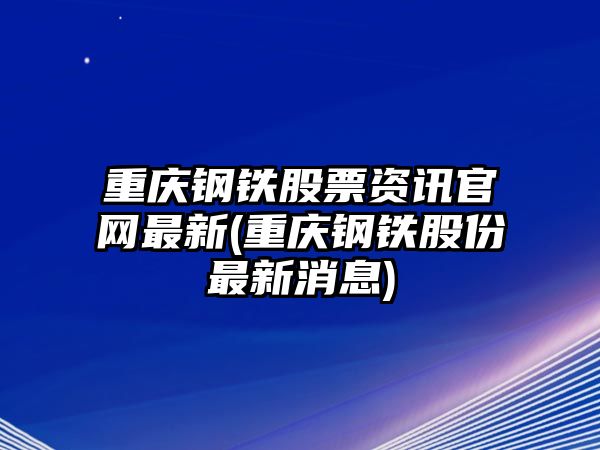 重慶鋼鐵股票資訊官網(wǎng)最新(重慶鋼鐵股份最新消息)