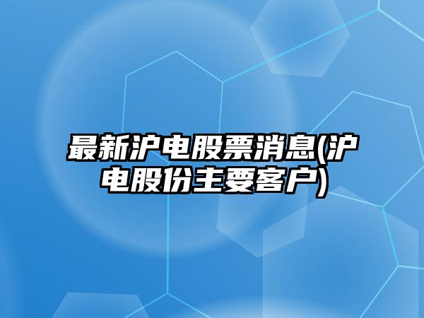 最新滬電股票消息(滬電股份主要客戶(hù))