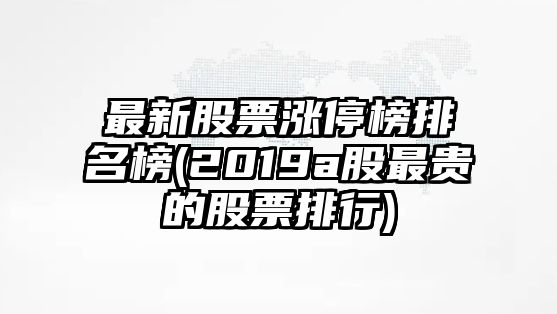 最新股票漲停榜排名榜(2019a股最貴的股票排行)