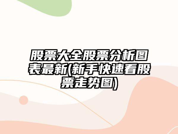 股票大全股票分析圖表最新(新手快速看股票走勢圖)