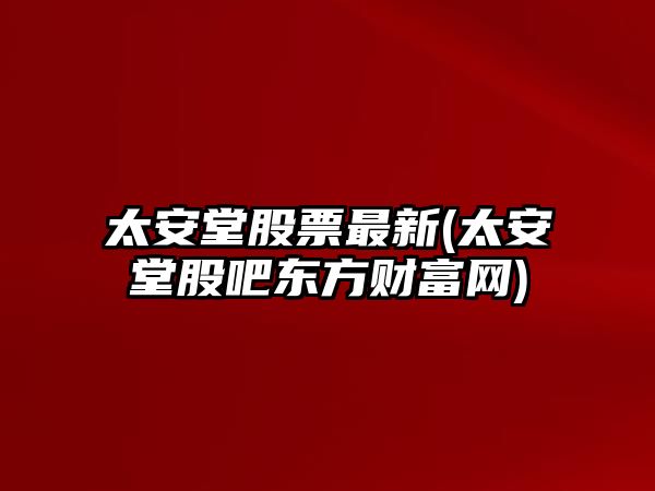 太安堂股票最新(太安堂股吧東方財富網(wǎng))