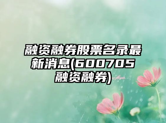 融資融券股票名錄最新消息(600705融資融券)