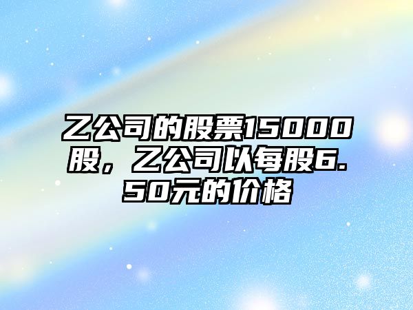 乙公司的股票15000股，乙公司以每股6.50元的價(jià)格