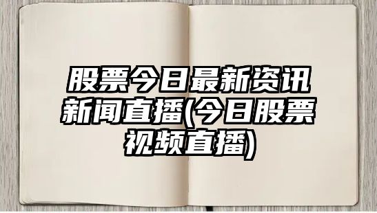 股票今日最新資訊新聞直播(今日股票視頻直播)