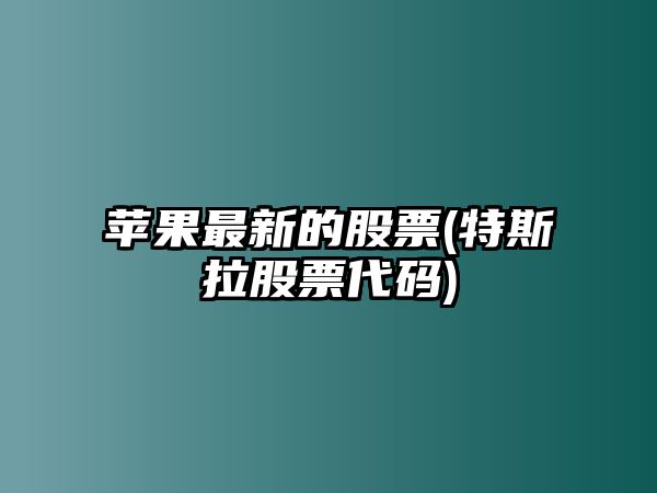 蘋(píng)果最新的股票(特斯拉股票代碼)