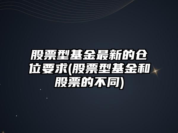 股票型基金最新的倉位要求(股票型基金和股票的不同)