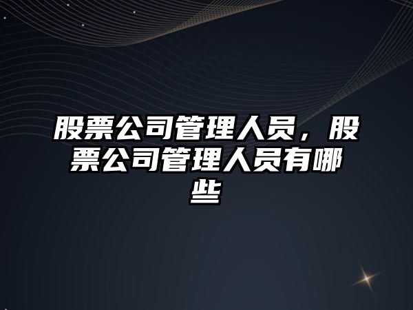 股票公司管理人員，股票公司管理人員有哪些