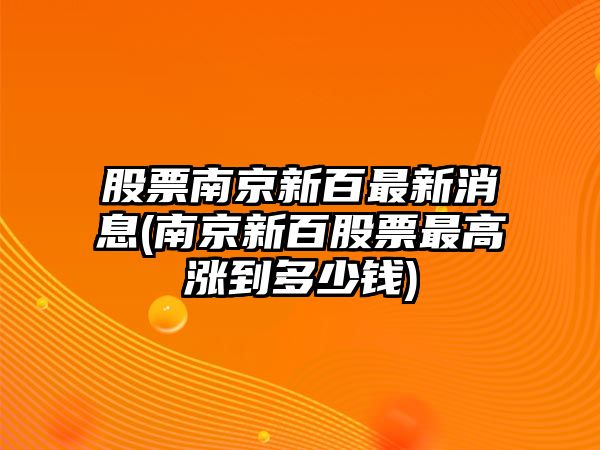 股票南京新百最新消息(南京新百股票最高漲到多少錢(qián))