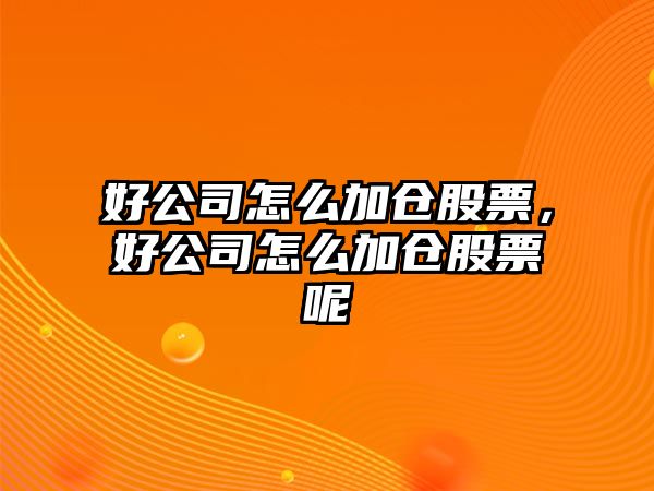 好公司怎么加倉股票，好公司怎么加倉股票呢