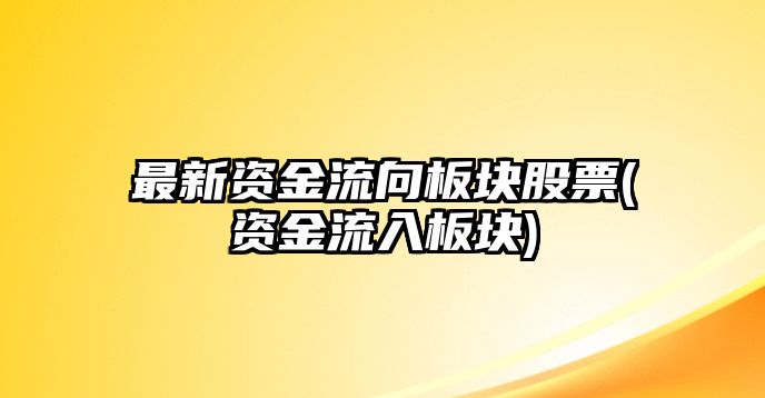 最新資金流向板塊股票(資金流入板塊)