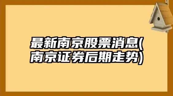 最新南京股票消息(南京證券后期走勢)