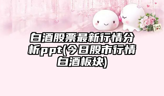 白酒股票最新行情分析ppt(今日股市行情白酒板塊)