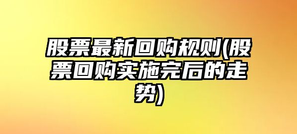 股票最新回購規則(股票回購實(shí)施完后的走勢)