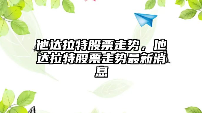 他達拉特股票走勢，他達拉特股票走勢最新消息