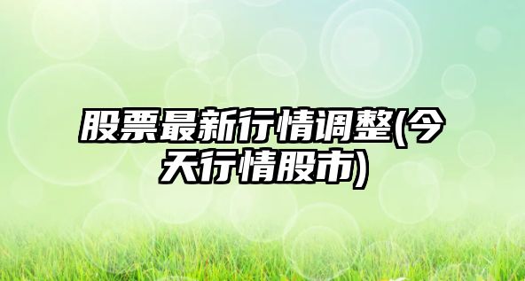 股票最新行情調整(今天行情股市)