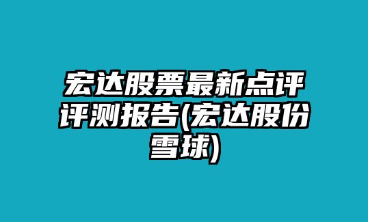 宏達股票最新點(diǎn)評評測報告(宏達股份雪球)