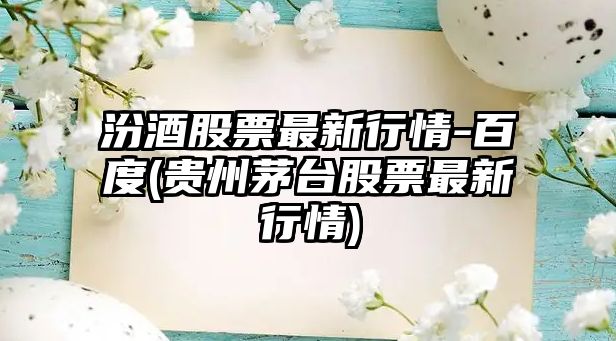 汾酒股票最新行情-百度(貴州茅臺股票最新行情)