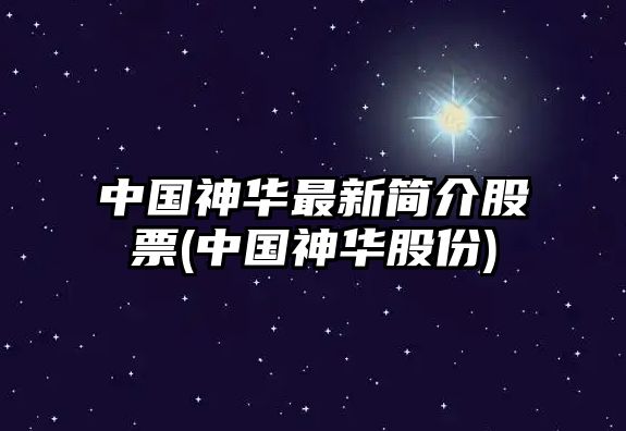 中國神華最新簡(jiǎn)介股票(中國神華股份)