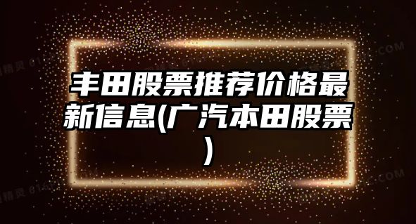 豐田股票推薦價(jià)格最新信息(廣汽本田股票)