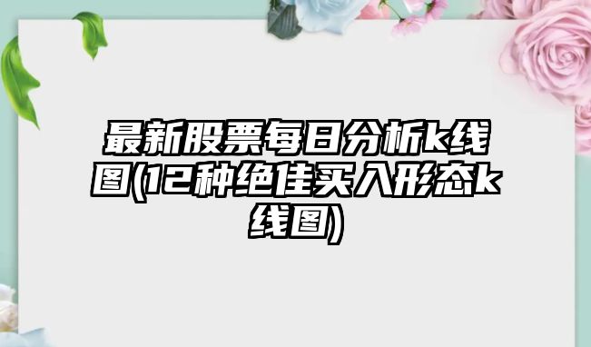 最新股票每日分析k線(xiàn)圖(12種絕佳買(mǎi)入形態(tài)k線(xiàn)圖)