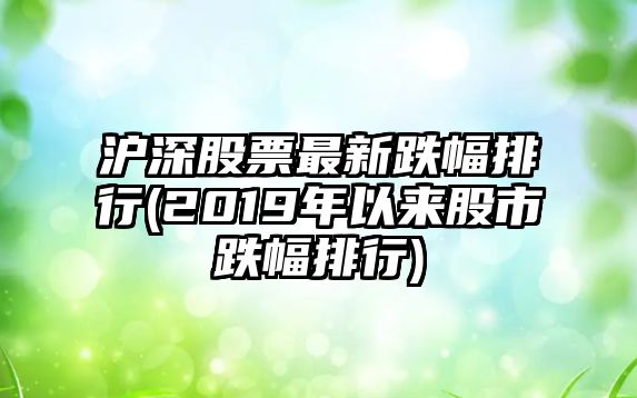 滬深股票最新跌幅排行(2019年以來(lái)股市跌幅排行)