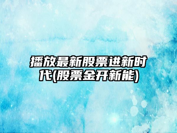 播放最新股票進(jìn)新時(shí)代(股票金開(kāi)新能)