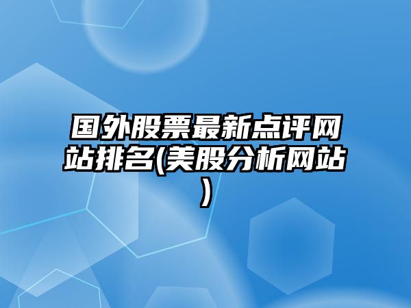 國外股票最新點(diǎn)評網(wǎng)站排名(美股分析網(wǎng)站)