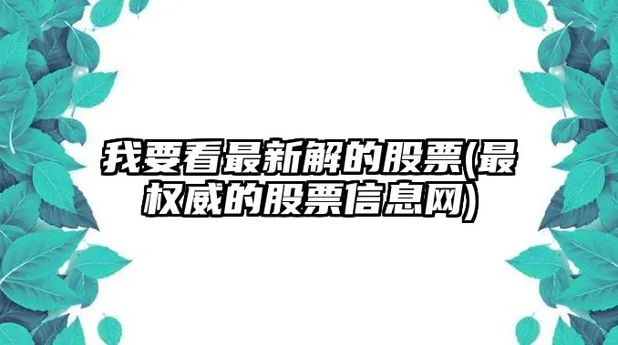 我要看最新解的股票(最權威的股票信息網(wǎng))