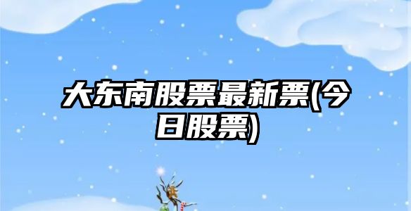 大東南股票最新票(今日股票)