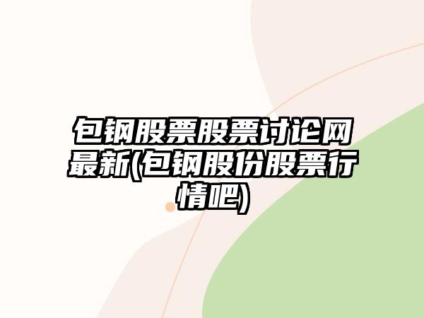 包鋼股票股票討論網(wǎng)最新(包鋼股份股票行情吧)