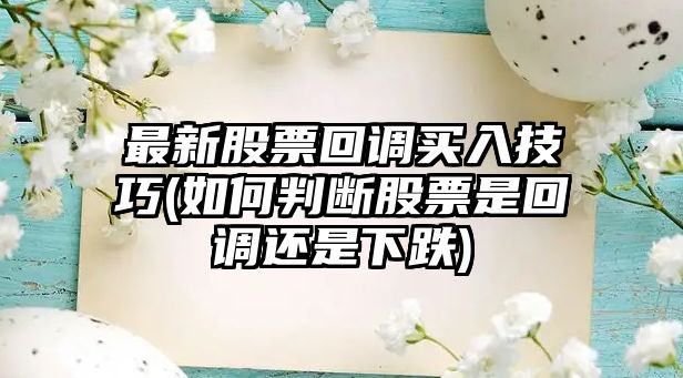 最新股票回調買(mǎi)入技巧(如何判斷股票是回調還是下跌)