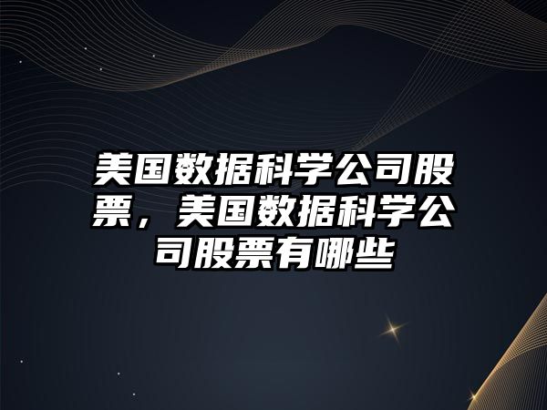 美國數據科學(xué)公司股票，美國數據科學(xué)公司股票有哪些