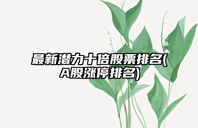 最新潛力十倍股票排名(A股漲停排名)