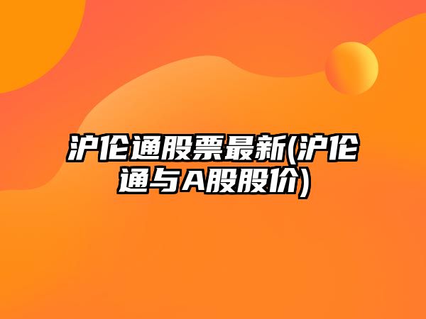 滬倫通股票最新(滬倫通與A股股價(jià))