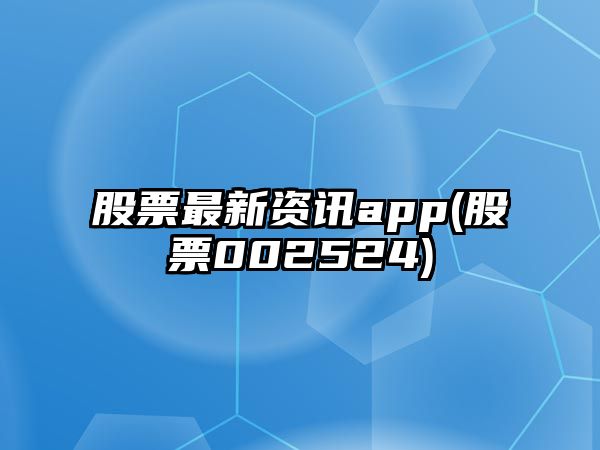 股票最新資訊app(股票002524)