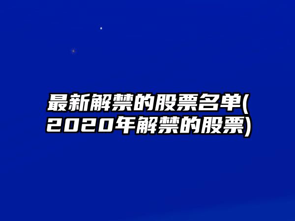 最新解禁的股票名單(2020年解禁的股票)