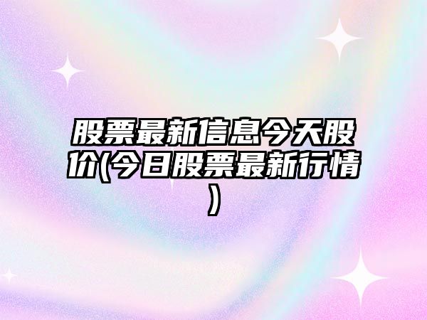 股票最新信息今天股價(jià)(今日股票最新行情)