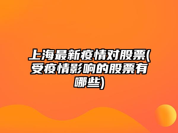 上海最新疫情對股票(受疫情影響的股票有哪些)