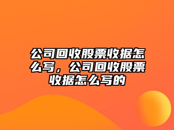 公司回收股票收據怎么寫(xiě)，公司回收股票收據怎么寫(xiě)的