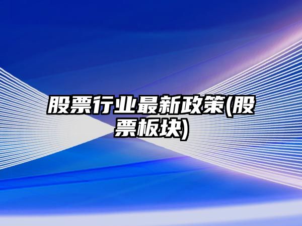 股票行業(yè)最新政策(股票板塊)