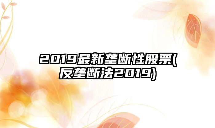 2019最新壟斷性股票(反壟斷法2019)