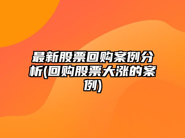 最新股票回購案例分析(回購股票大漲的案例)