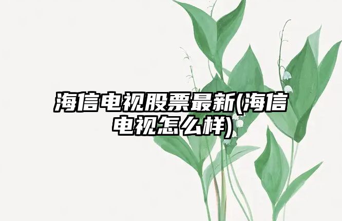 海信電視股票最新(海信電視怎么樣)