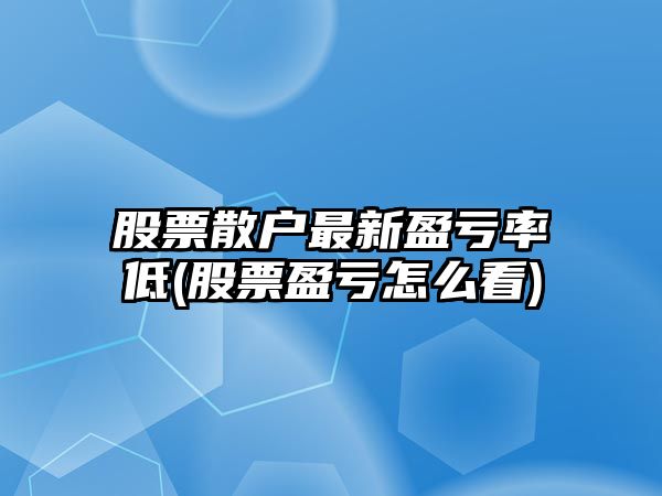 股票散戶(hù)最新盈虧率低(股票盈虧怎么看)