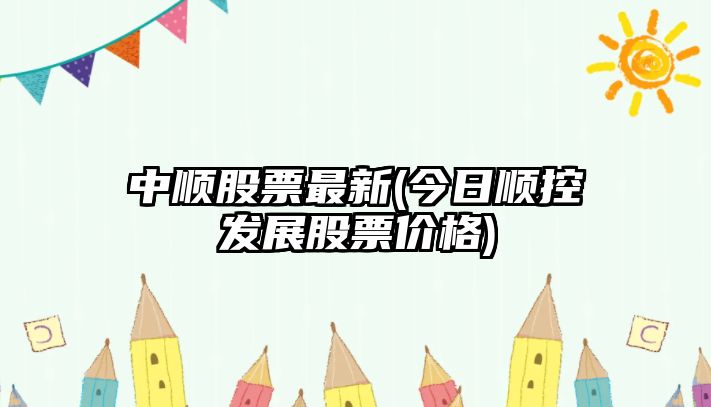 中順股票最新(今日順控發(fā)展股票價(jià)格)