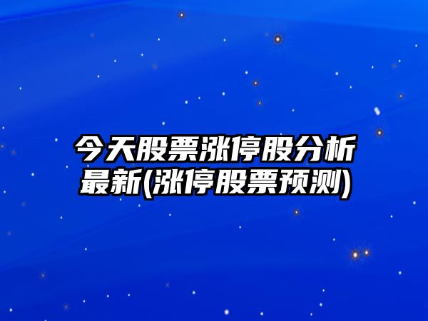 今天股票漲停股分析最新(漲停股票預測)