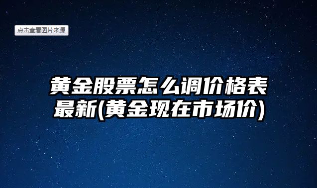 黃金股票怎么調價(jià)格表最新(黃金現在市場(chǎng)價(jià))