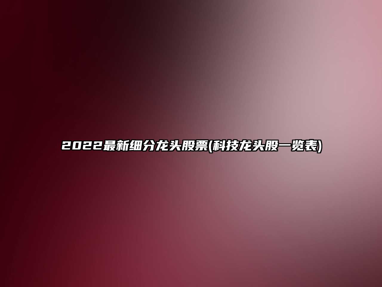 2022最新細分龍頭股票(科技龍頭股一覽表)